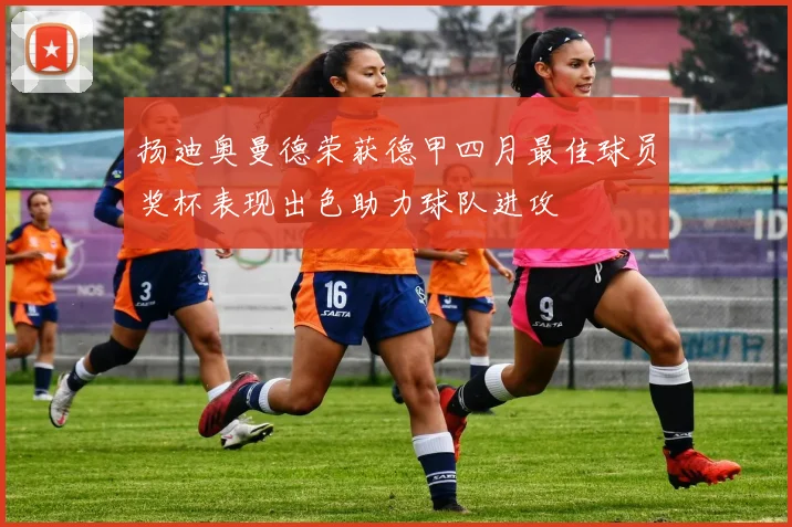 扬迪奥曼德荣获德甲四月最佳球员奖杯表现出色助力球队进攻