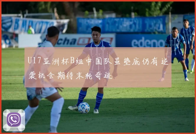 U17亚洲杯B组中国队虽垫底仍有逆袭机会期待末轮奇迹