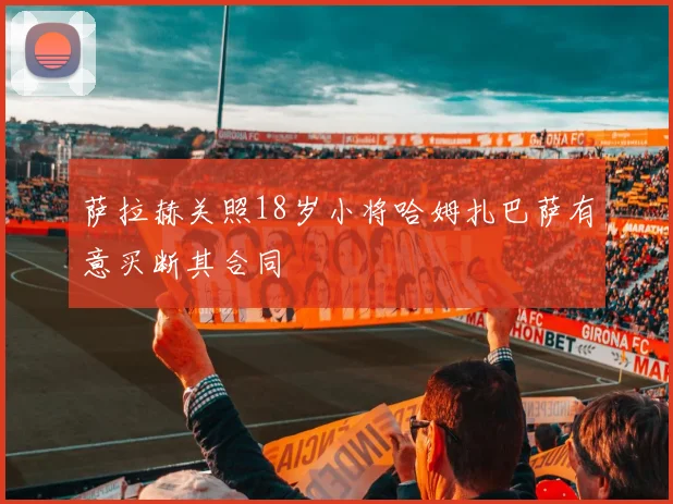 萨拉赫关照18岁小将哈姆扎巴萨有意买断其合同
