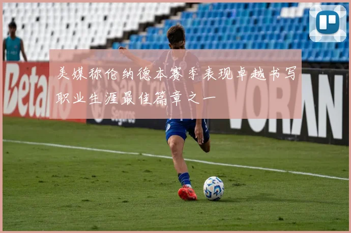 美媒称伦纳德本赛季表现卓越书写职业生涯最佳篇章之一