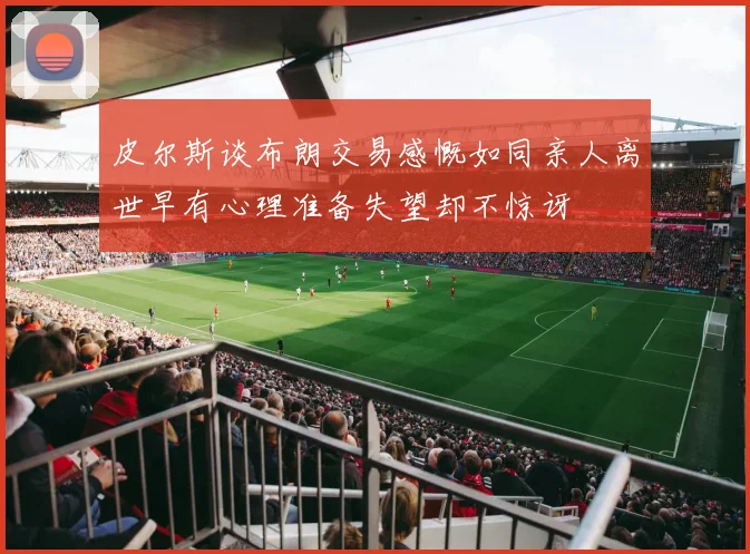皮尔斯谈布朗交易感慨如同亲人离世早有心理准备失望却不惊讶