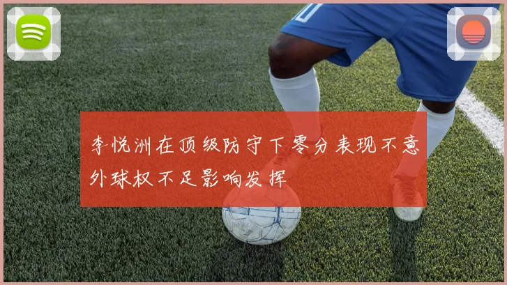 李悦洲在顶级防守下零分表现不意外球权不足影响发挥