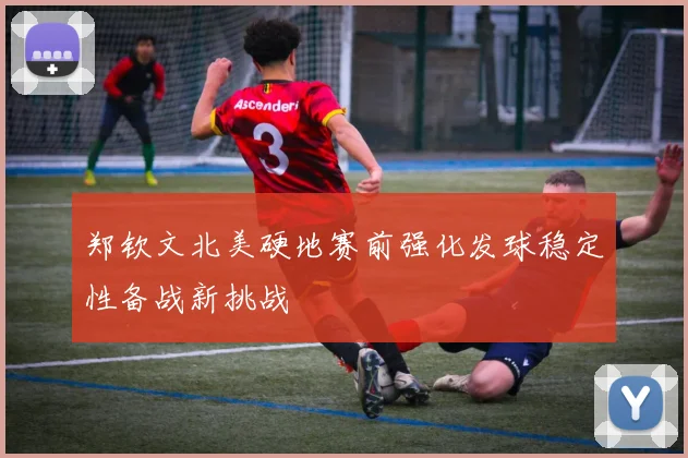 郑钦文北美硬地赛前强化发球稳定性备战新挑战