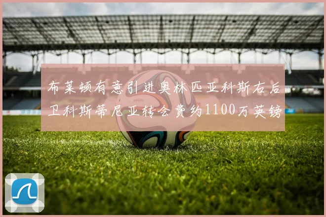 布莱顿有意引进奥林匹亚科斯右后卫科斯蒂尼亚转会费约1100万英镑