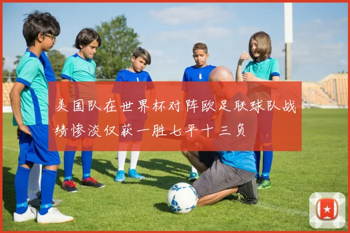 美国队在世界杯对阵欧足联球队战绩惨淡仅获一胜七平十三负