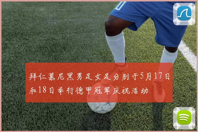 拜仁慕尼黑男足女足分别于5月17日和18日举行德甲冠军庆祝活动