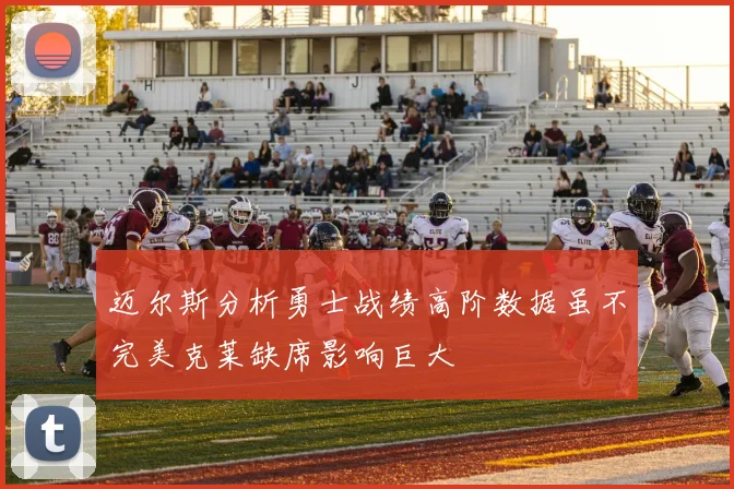 迈尔斯分析勇士战绩高阶数据虽不完美克莱缺席影响巨大