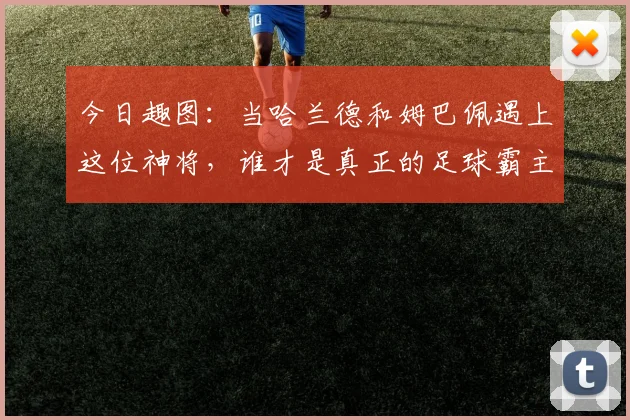 今日趣图:当哈兰德和姆巴佩遇上这位神将,谁才是真正的足球霸主