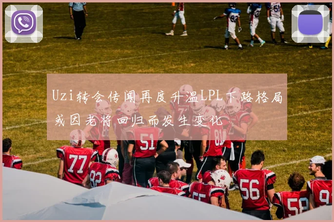 Uzi转会传闻再度升温LPL下路格局或因老将回归而发生变化